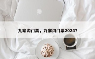 九寨沟门票，九寨沟门票2024？