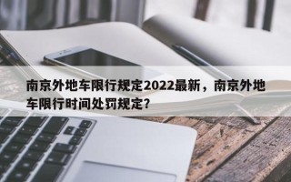 南京外地车限行规定2022最新，南京外地车限行时间处罚规定？