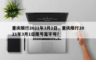 重庆限行2021年3月1日，重庆限行2021年3月1日尾号是字母？