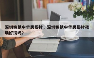 深圳锦绣中华民俗村，深圳锦绣中华民俗村夜场好玩吗？