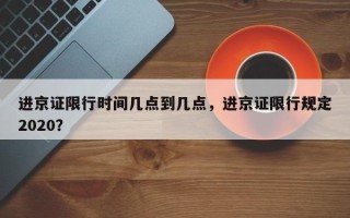 进京证限行时间几点到几点，进京证限行规定2020？