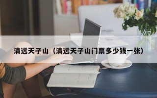 清远天子山（清远天子山门票多少钱一张）