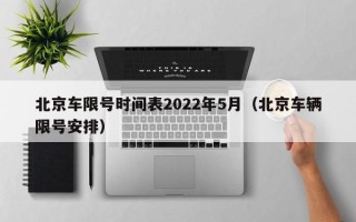 北京车限号时间表2022年5月（北京车辆限号安排）