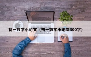 初一数学小论文（初一数学小论文300字）