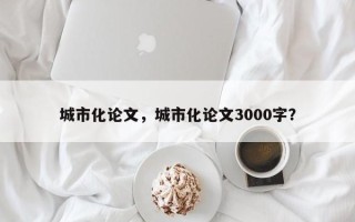 城市化论文，城市化论文3000字？