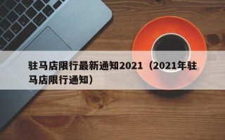 驻马店限行最新通知2021（2021年驻马店限行通知）