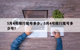 5月4号限行尾号多少，5月4号限行尾号多少号？