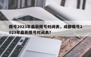 限号2023年最新限号时间表，成都限号2023年最新限号时间表？