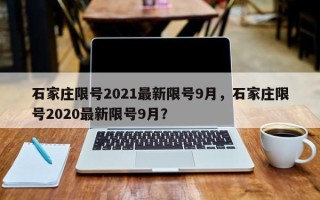 石家庄限号2021最新限号9月，石家庄限号2020最新限号9月？