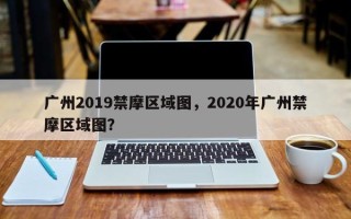 广州2019禁摩区域图，2020年广州禁摩区域图？