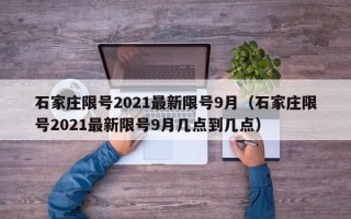 石家庄限号2021最新限号9月（石家庄限号2021最新限号9月几点到几点）