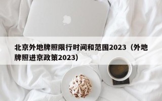 北京外地牌照限行时间和范围2023（外地牌照进京政策2023）