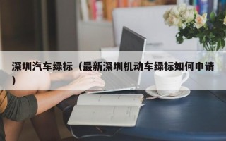 深圳汽车绿标（最新深圳机动车绿标如何申请）