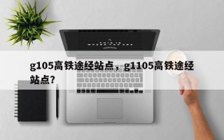 g105高铁途经站点，g1105高铁途经站点？