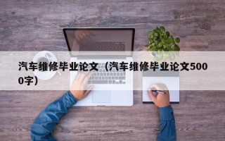 汽车维修毕业论文（汽车维修毕业论文5000字）