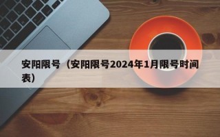 安阳限号（安阳限号2024年1月限号时间表）