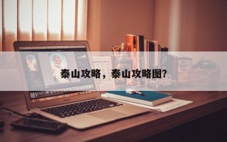 泰山攻略，泰山攻略图？