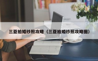 三亚拍婚纱照攻略（三亚拍婚纱照攻略图）