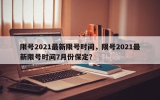 限号2021最新限号时间，限号2021最新限号时间7月份保定？