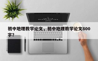 初中地理教学论文，初中地理教学论文800字？