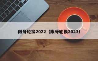 限号轮换2022（限号轮换2023）