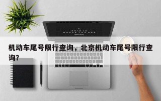 机动车尾号限行查询，北京机动车尾号限行查询？