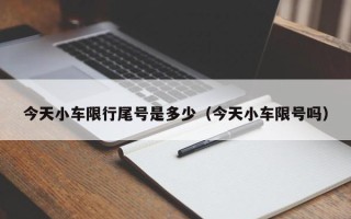 今天小车限行尾号是多少（今天小车限号吗）