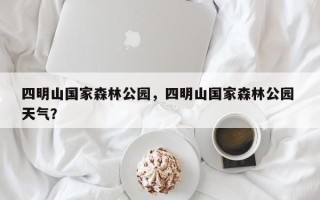 四明山国家森林公园，四明山国家森林公园 天气？