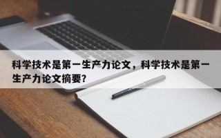 科学技术是第一生产力论文，科学技术是第一生产力论文摘要？