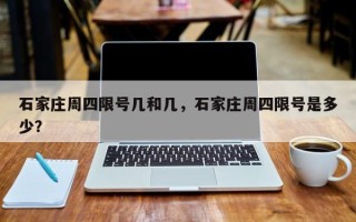 石家庄周四限号几和几，石家庄周四限号是多少？