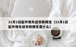 11月1日起外地车进京新规定（11月1日起外地车进京新规定是什么）