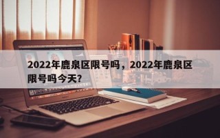 2022年鹿泉区限号吗，2022年鹿泉区限号吗今天？