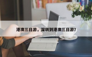 港澳三日游，深圳到港澳三日游？