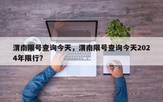 渭南限号查询今天，渭南限号查询今天2024年限行？