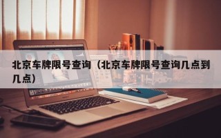 北京车牌限号查询（北京车牌限号查询几点到几点）