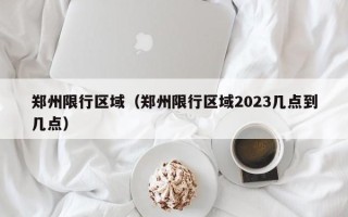 郑州限行区域（郑州限行区域2023几点到几点）