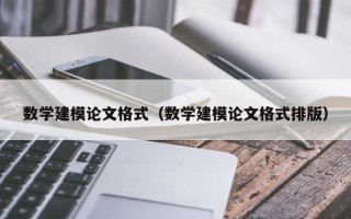 数学建模论文格式（数学建模论文格式排版）