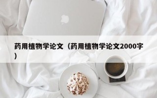 药用植物学论文（药用植物学论文2000字）