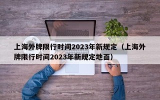 上海外牌限行时间2023年新规定（上海外牌限行时间2023年新规定地面）