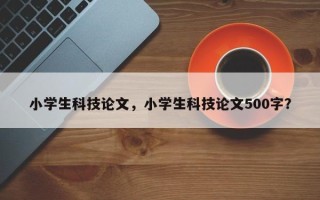 小学生科技论文，小学生科技论文500字？