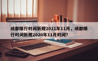 成都限行时间新规2021年11月，成都限行时间新规2020年11月时间？