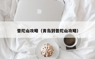 普陀山攻略（青岛到普陀山攻略）