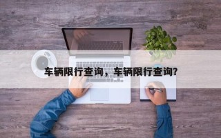 车辆限行查询，车辆限行查询？