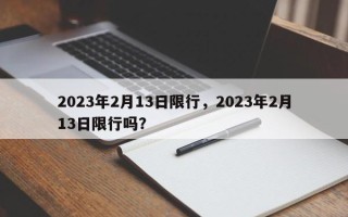 2023年2月13日限行，2023年2月13日限行吗？