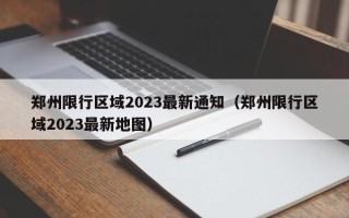 郑州限行区域2023最新通知（郑州限行区域2023最新地图）