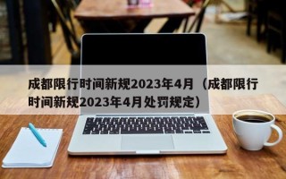 成都限行时间新规2023年4月（成都限行时间新规2023年4月处罚规定）