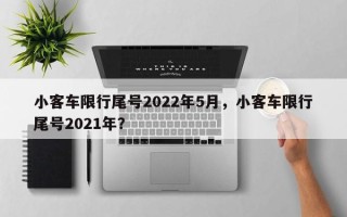 小客车限行尾号2022年5月，小客车限行尾号2021年？