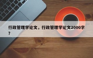 行政管理学论文，行政管理学论文2000字？