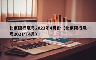 北京限行尾号2022年4月份（北京限行尾号2021年4月）