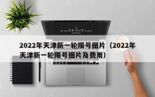 2022年天津新一轮限号图片（2022年天津新一轮限号图片及费用）